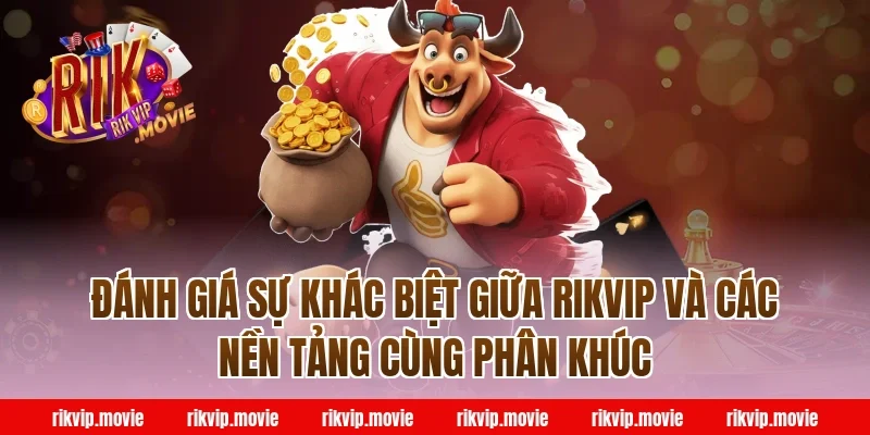 Đánh Giá Sự Khác Biệt Giữa Rikvip Và Các Nền Tảng Cùng Phân Khúc