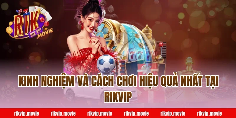 Kinh Nghiệm Và Cách Chơi Hiệu Quả Nhất Tại Rikvip